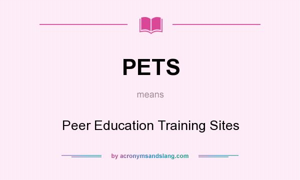 What does PETS mean? It stands for Peer Education Training Sites