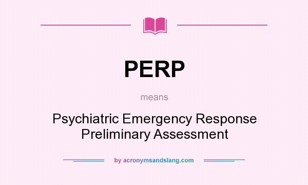 What does PERP mean? It stands for Psychiatric Emergency Response Preliminary Assessment