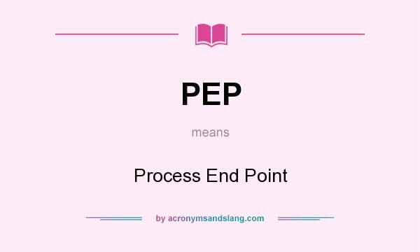 What does PEP mean? It stands for Process End Point