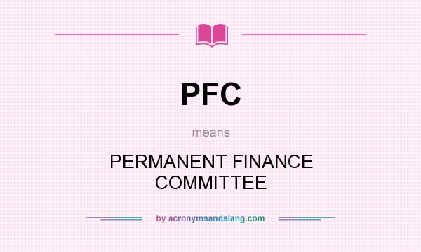 What does PFC mean? It stands for PERMANENT FINANCE COMMITTEE