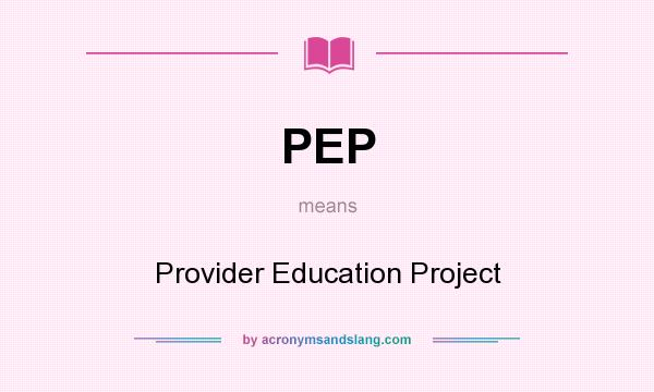 What does PEP mean? It stands for Provider Education Project