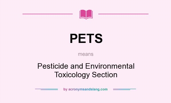 What does PETS mean? It stands for Pesticide and Environmental Toxicology Section