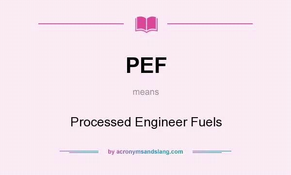 What does PEF mean? It stands for Processed Engineer Fuels