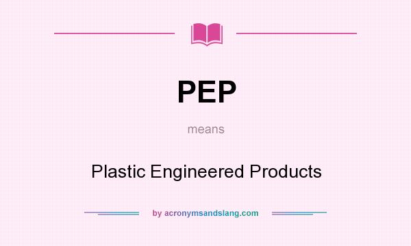 What does PEP mean? It stands for Plastic Engineered Products