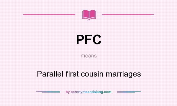 What does PFC mean? It stands for Parallel first cousin marriages