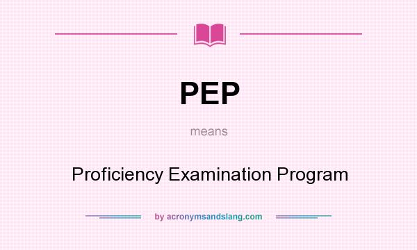 What does PEP mean? It stands for Proficiency Examination Program