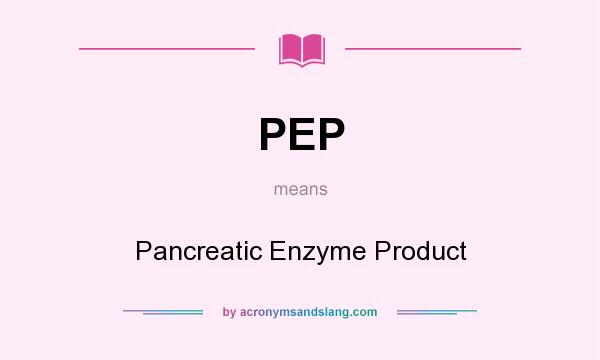 What does PEP mean? It stands for Pancreatic Enzyme Product