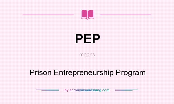 What does PEP mean? It stands for Prison Entrepreneurship Program