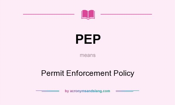 What does PEP mean? It stands for Permit Enforcement Policy