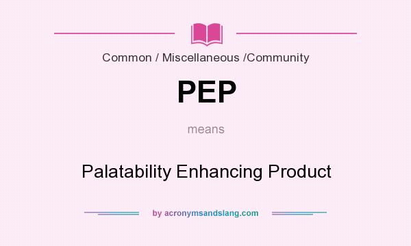 What does PEP mean? It stands for Palatability Enhancing Product