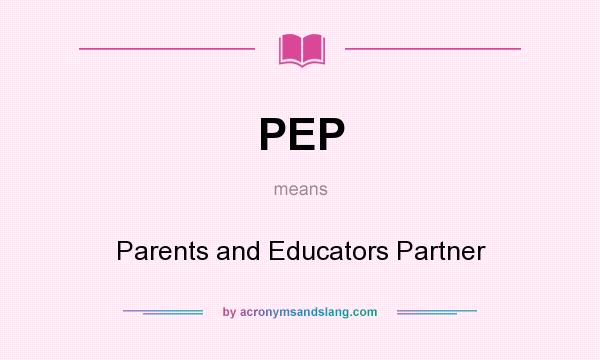 What does PEP mean? It stands for Parents and Educators Partner