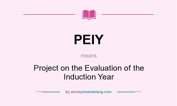 What does PEIY mean? It stands for Project on the Evaluation of the Induction Year