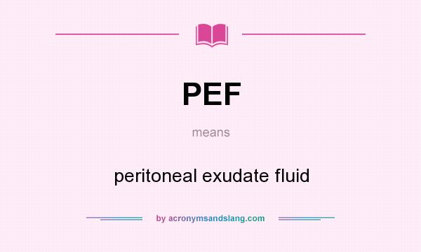 What does PEF mean? It stands for peritoneal exudate fluid