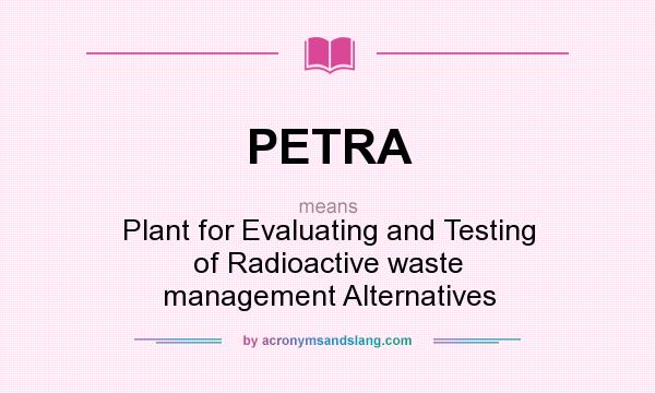 What does PETRA mean? It stands for Plant for Evaluating and Testing of Radioactive waste management Alternatives