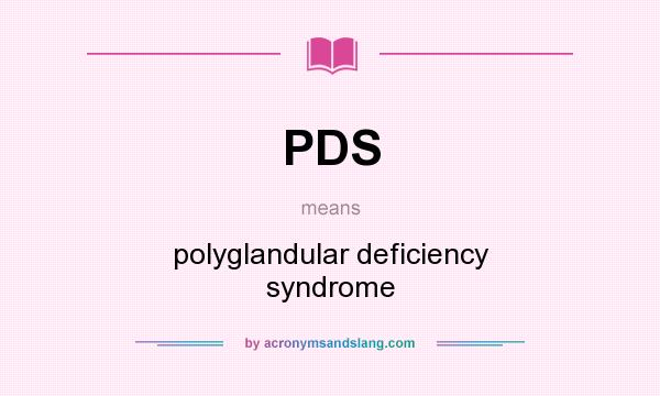 What does PDS mean? It stands for polyglandular deficiency syndrome