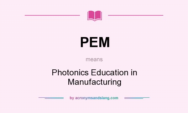 What does PEM mean? It stands for Photonics Education in Manufacturing