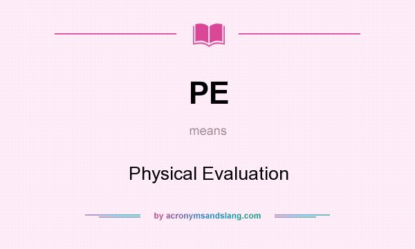 What does PE mean? It stands for Physical Evaluation