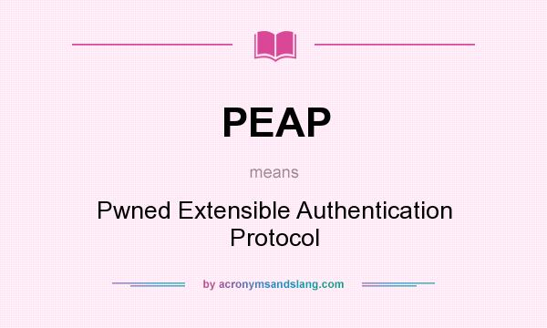 What does PEAP mean? It stands for Pwned Extensible Authentication Protocol