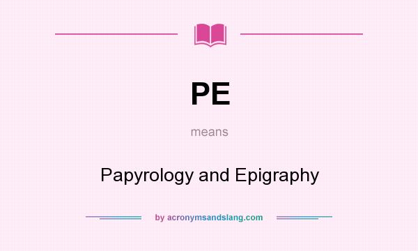 What does PE mean? It stands for Papyrology and Epigraphy