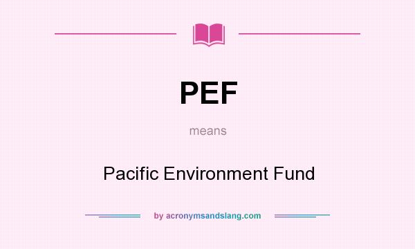 What does PEF mean? It stands for Pacific Environment Fund