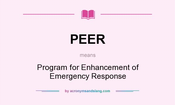 What does PEER mean? It stands for Program for Enhancement of Emergency Response