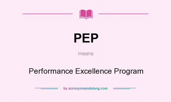 What does PEP mean? It stands for Performance Excellence Program