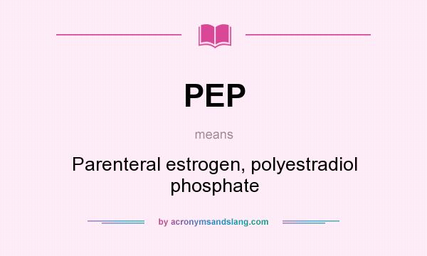 What does PEP mean? It stands for Parenteral estrogen, polyestradiol phosphate
