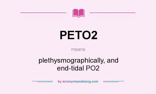 What does PETO2 mean? It stands for plethysmographically, and end-tidal PO2