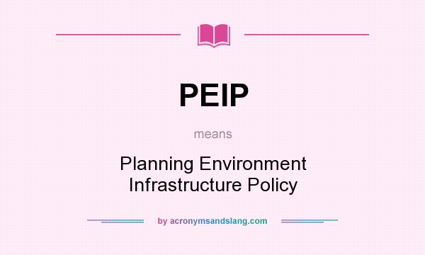 What does PEIP mean? It stands for Planning Environment Infrastructure Policy