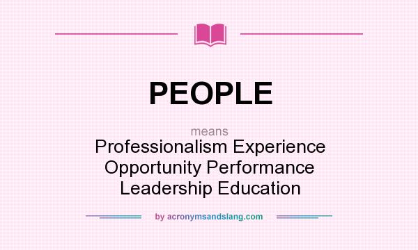 What does PEOPLE mean? It stands for Professionalism Experience Opportunity Performance Leadership Education
