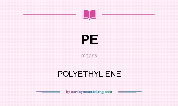 What does PE mean? It stands for POLYETHYL ENE