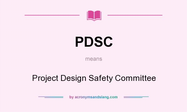 What does PDSC mean? It stands for Project Design Safety Committee