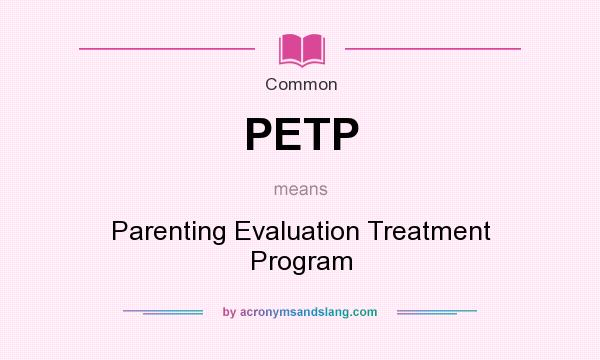 What does PETP mean? It stands for Parenting Evaluation Treatment Program