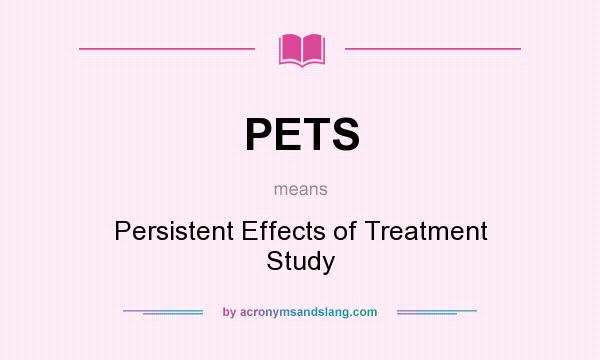 What does PETS mean? It stands for Persistent Effects of Treatment Study