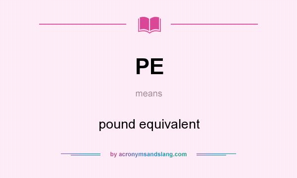 What does PE mean? It stands for pound equivalent