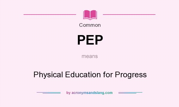 What does PEP mean? It stands for Physical Education for Progress