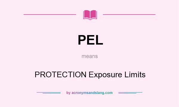 What does PEL mean? It stands for PROTECTION Exposure Limits