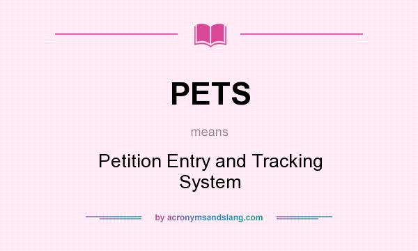 What does PETS mean? It stands for Petition Entry and Tracking System