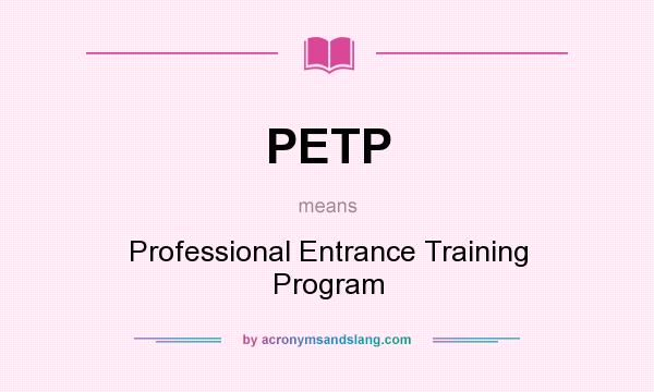 What does PETP mean? It stands for Professional Entrance Training Program