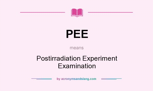 What does PEE mean? It stands for Postirradiation Experiment Examination