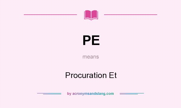 What does PE mean? It stands for Procuration Et