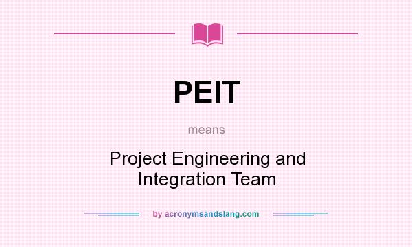 What does PEIT mean? It stands for Project Engineering and Integration Team
