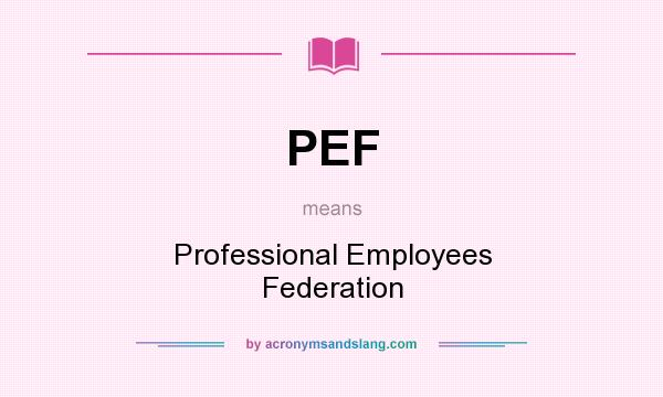What does PEF mean? It stands for Professional Employees Federation