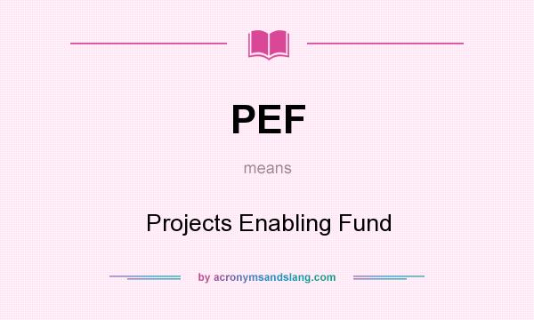 What does PEF mean? It stands for Projects Enabling Fund
