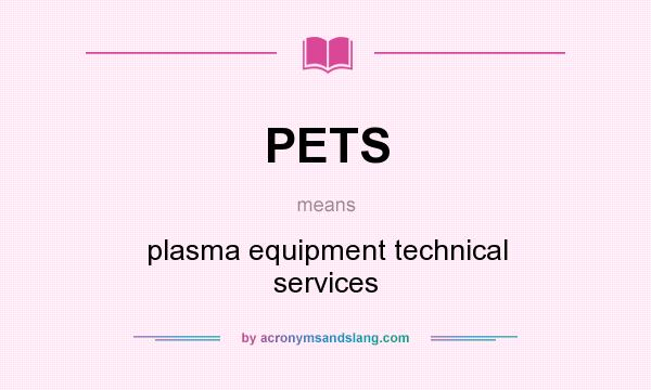 What does PETS mean? It stands for plasma equipment technical services