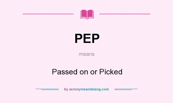 What does PEP mean? It stands for Passed on or Picked
