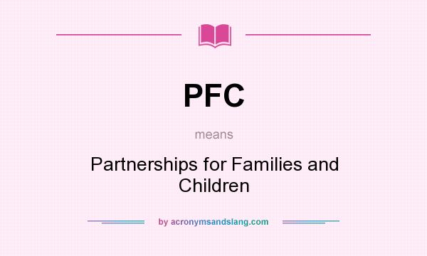 What does PFC mean? It stands for Partnerships for Families and Children
