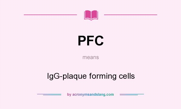 What does PFC mean? It stands for IgG-plaque forming cells