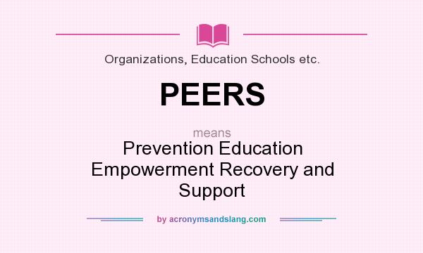 What does PEERS mean? It stands for Prevention Education Empowerment Recovery and Support