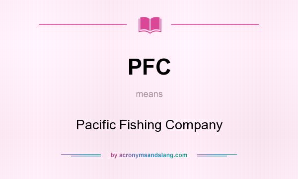 What does PFC mean? It stands for Pacific Fishing Company